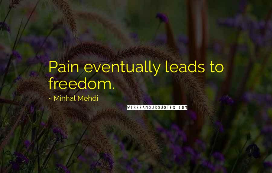 Minhal Mehdi quotes: Pain eventually leads to freedom.