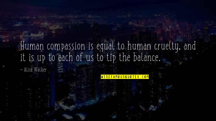 Minhas Craft Quotes By Alice Walker: Human compassion is equal to human cruelty, and Minhas Craft Quotes By Alice Walker: Human compassion is equal to human cruelty, and