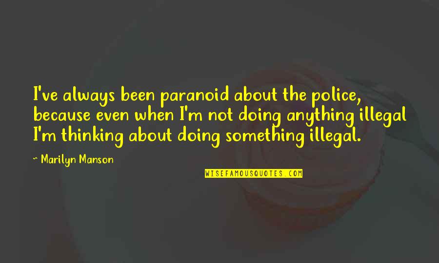 Minhas Craft Quotes By Marilyn Manson: I've always been paranoid about the police, because Minhas Craft Quotes By Marilyn Manson: I've always been paranoid about the police, because
