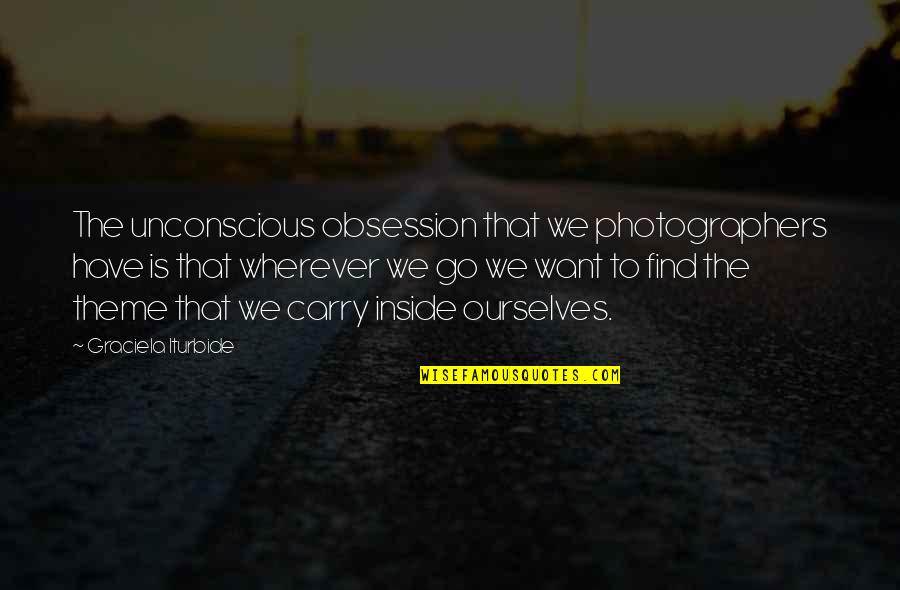 Minho And Newt Quotes By Graciela Iturbide: The unconscious obsession that we photographers have is