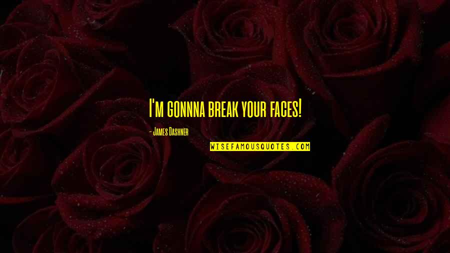 Minho Quotes By James Dashner: I'm gonnna break your faces! Minho Quotes By James Dashner: I'm gonnna break your faces!
