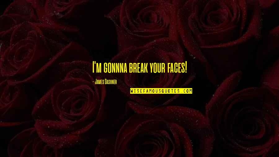 Minho Quotes By James Dashner: I'm gonnna break your faces!