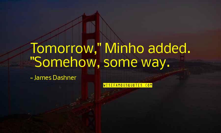 Minho Quotes By James Dashner: Tomorrow," Minho added. "Somehow, some way.