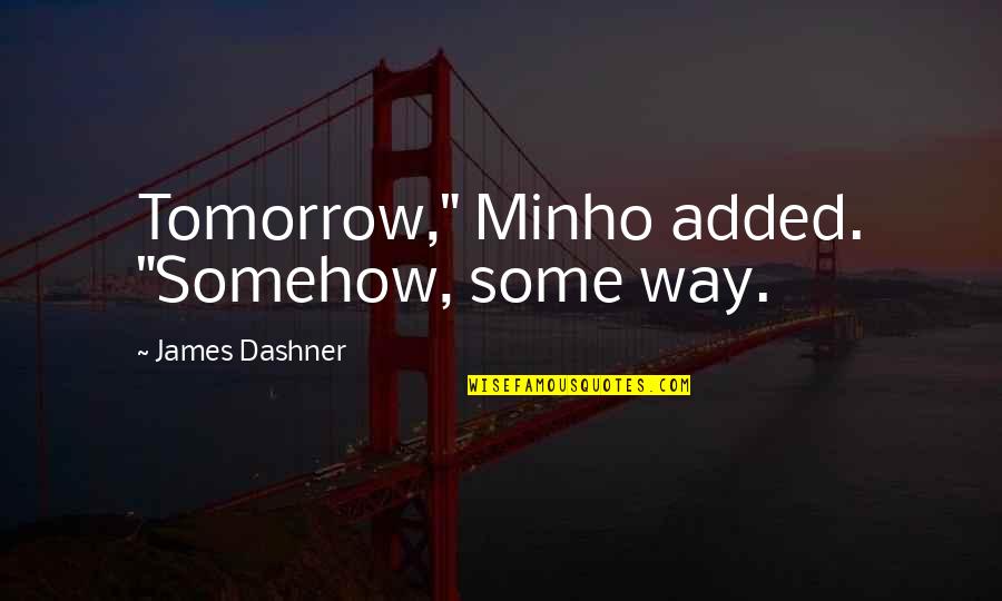 Minho's Quotes By James Dashner: Tomorrow," Minho added. "Somehow, some way.