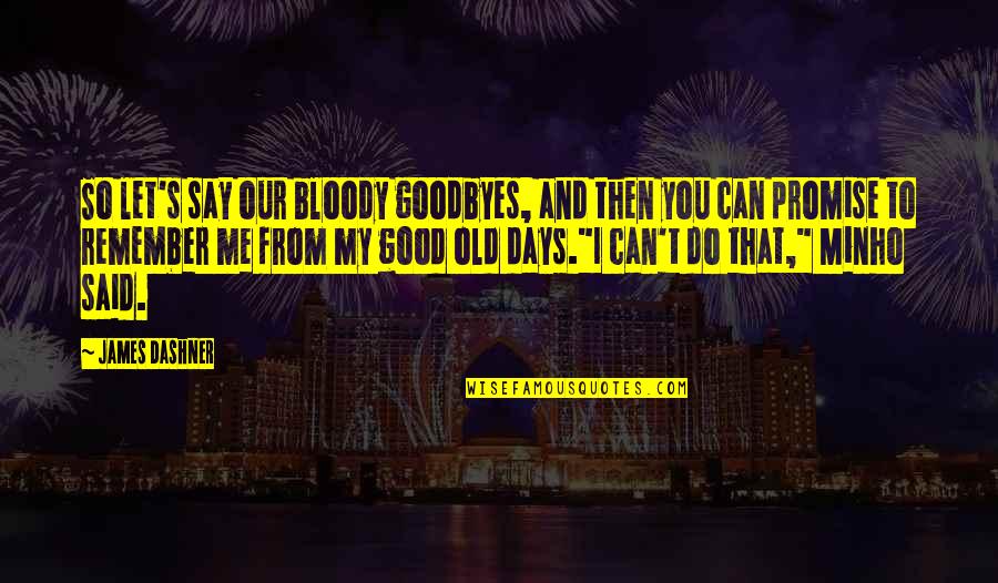 Minho's Quotes By James Dashner: So let's say our bloody goodbyes, and then