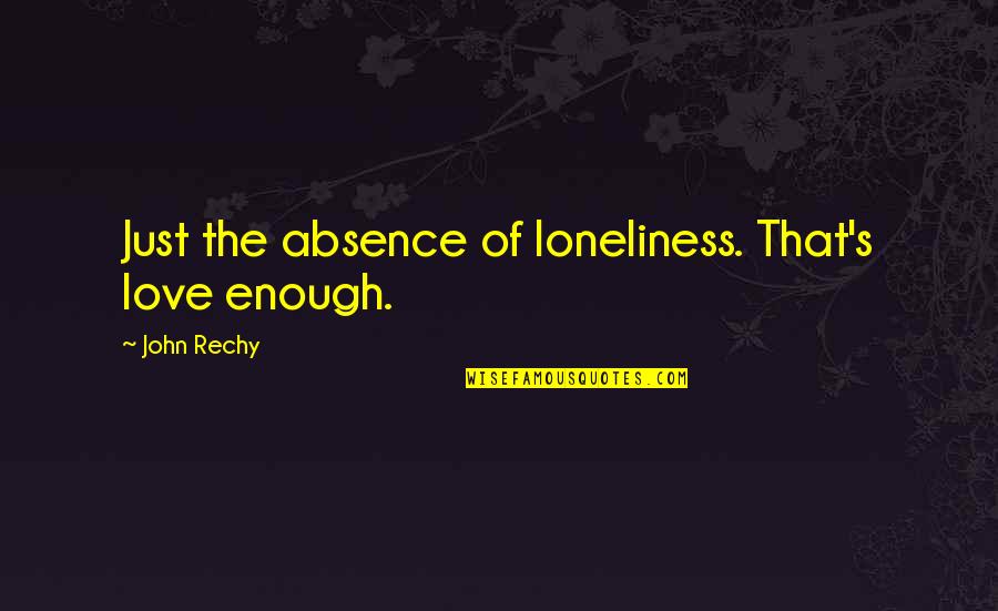 Minhs Automotive Quotes By John Rechy: Just the absence of loneliness. That's love enough. Minhs Automotive Quotes By John Rechy: Just the absence of loneliness. That's love enough.