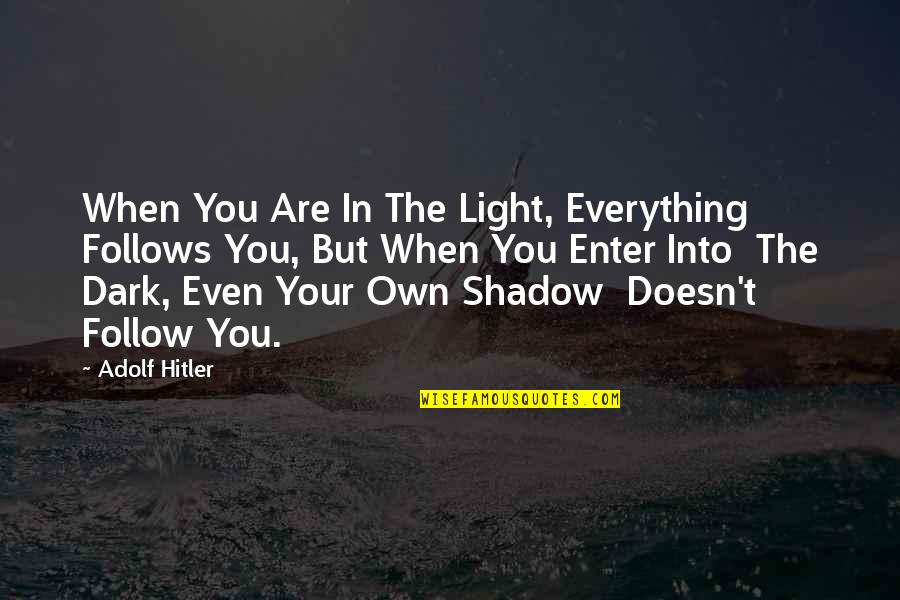 Mini Ethnography Quotes By Adolf Hitler: When You Are In The Light, Everything Follows