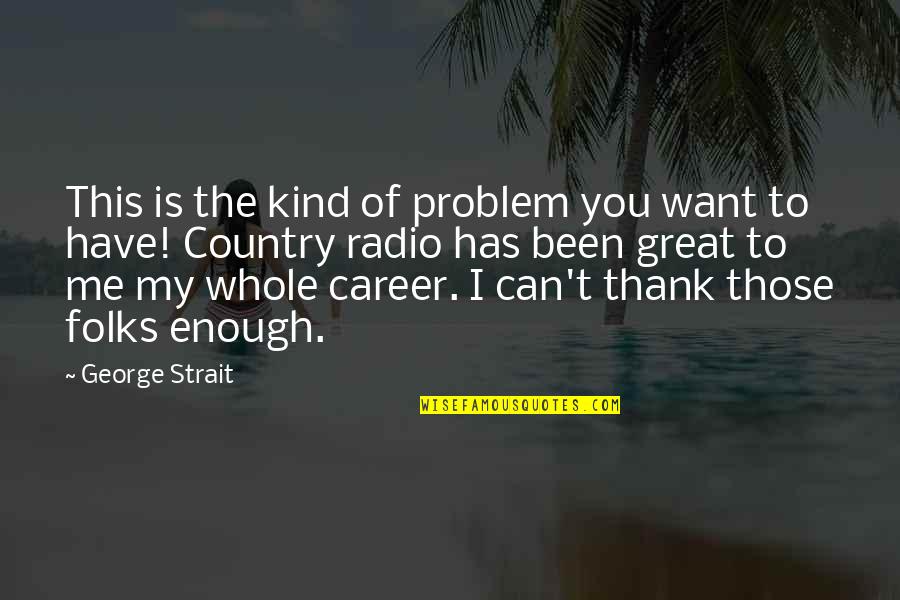 Mini Ethnography Quotes By George Strait: This is the kind of problem you want