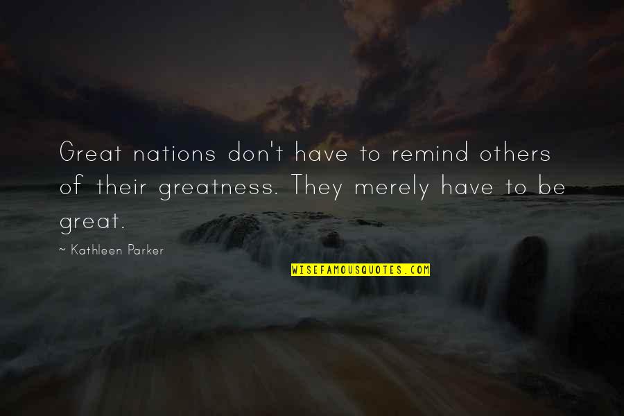 Mini Ethnography Quotes By Kathleen Parker: Great nations don't have to remind others of