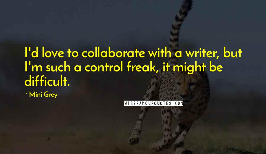 Mini Grey quotes: I'd love to collaborate with a writer, but I'm such a control freak, it might be difficult.