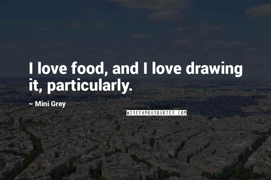 Mini Grey quotes: I love food, and I love drawing it, particularly.