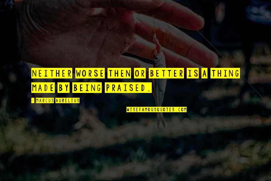 Mini Mcguinness Quotes By Marcus Aurelius: Neither worse then or better is a thing Mini Mcguinness Quotes By Marcus Aurelius: Neither worse then or better is a thing