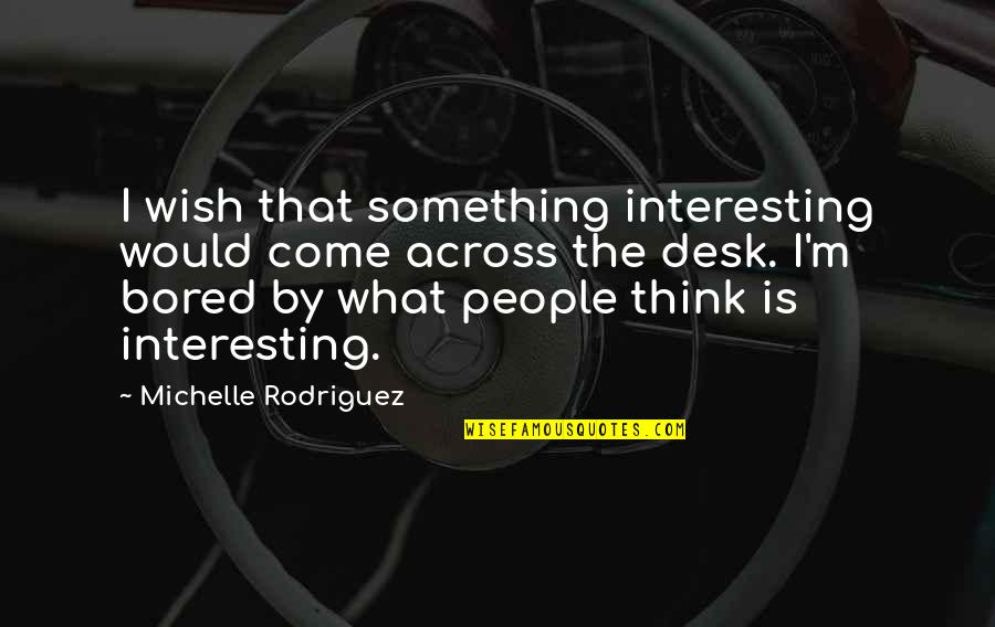 Mini Olympics Quotes By Michelle Rodriguez: I wish that something interesting would come across Mini Olympics Quotes By Michelle Rodriguez: I wish that something interesting would come across