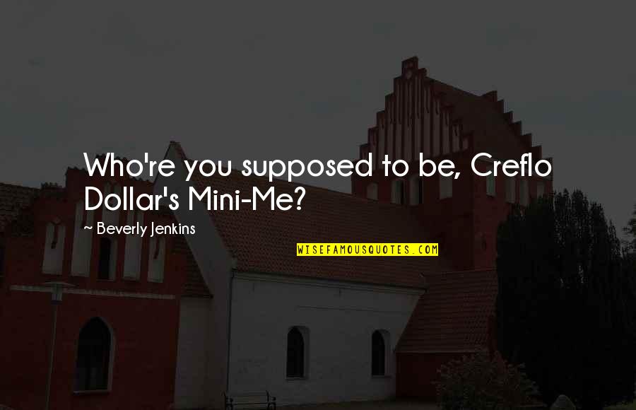 Mini Quotes By Beverly Jenkins: Who're you supposed to be, Creflo Dollar's Mini-Me? Mini Quotes By Beverly Jenkins: Who're you supposed to be, Creflo Dollar's Mini-Me?