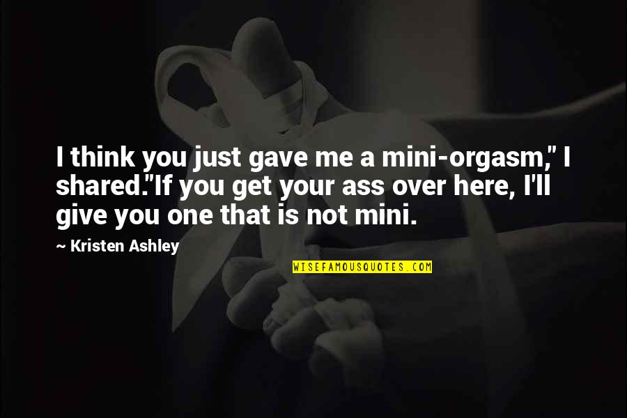 Mini Quotes By Kristen Ashley: I think you just gave me a mini-orgasm," Mini Quotes By Kristen Ashley: I think you just gave me a mini-orgasm,"