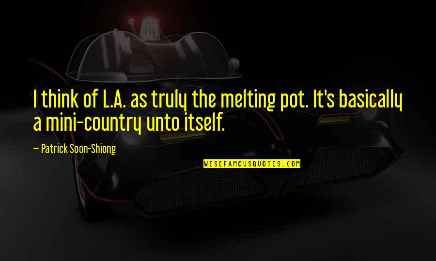 Mini Quotes By Patrick Soon-Shiong: I think of L.A. as truly the melting Mini Quotes By Patrick Soon-Shiong: I think of L.A. as truly the melting