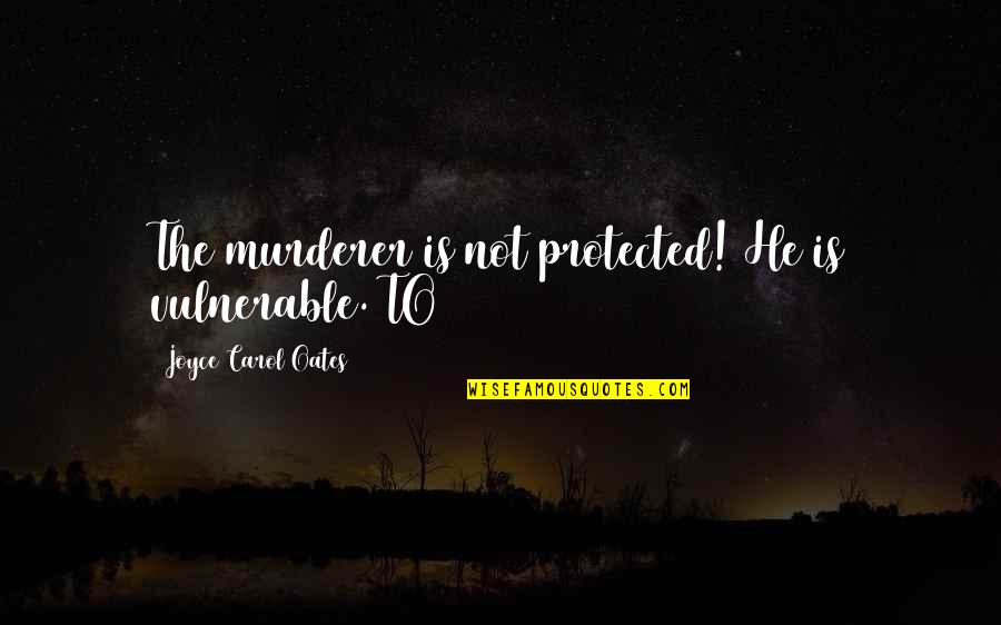 Mini Split Quotes By Joyce Carol Oates: The murderer is not protected! He is vulnerable.