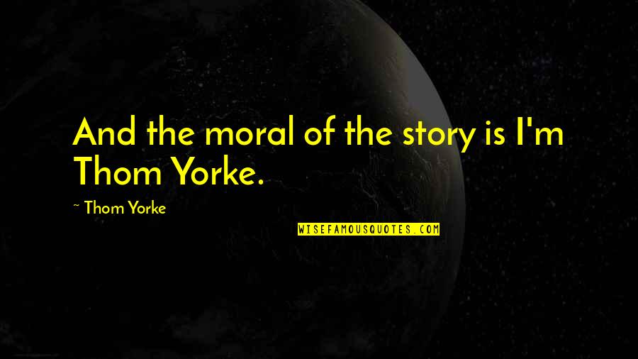 Mini Thon Quotes By Thom Yorke: And the moral of the story is I'm Mini Thon Quotes By Thom Yorke: And the moral of the story is I'm