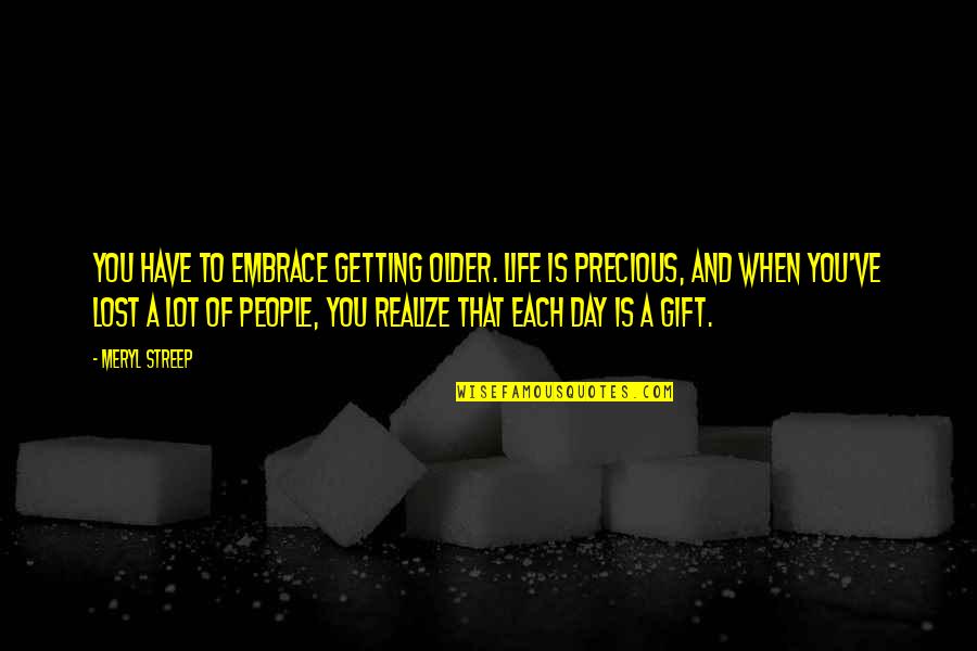 Miniaci Rate Quotes By Meryl Streep: You have to embrace getting older. Life is Miniaci Rate Quotes By Meryl Streep: You have to embrace getting older. Life is