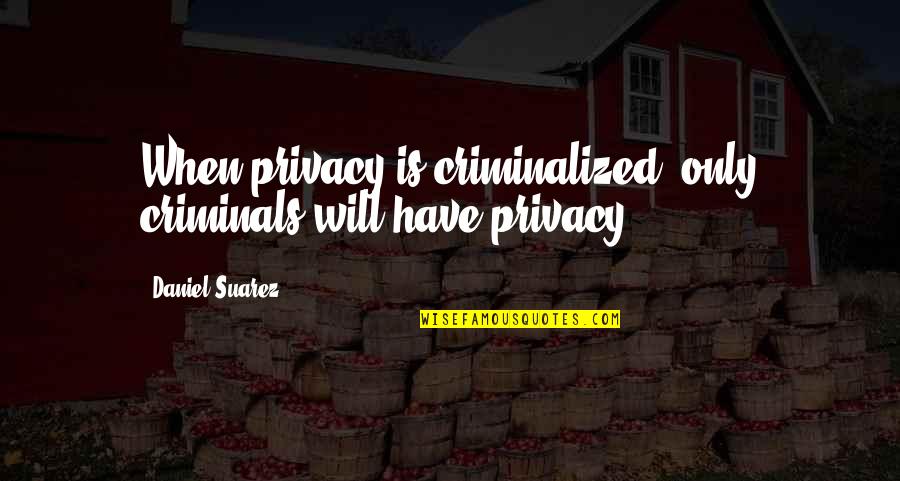 Miniaci Theater Quotes By Daniel Suarez: When privacy is criminalized, only criminals will have Miniaci Theater Quotes By Daniel Suarez: When privacy is criminalized, only criminals will have