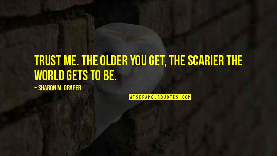 Miniano Quotes By Sharon M. Draper: Trust me. The older you get, the scarier Miniano Quotes By Sharon M. Draper: Trust me. The older you get, the scarier