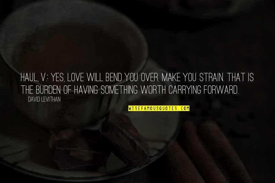 Miniaturist Cast Quotes By David Levithan: Haul, v.: Yes, love will bend you over, Miniaturist Cast Quotes By David Levithan: Haul, v.: Yes, love will bend you over,