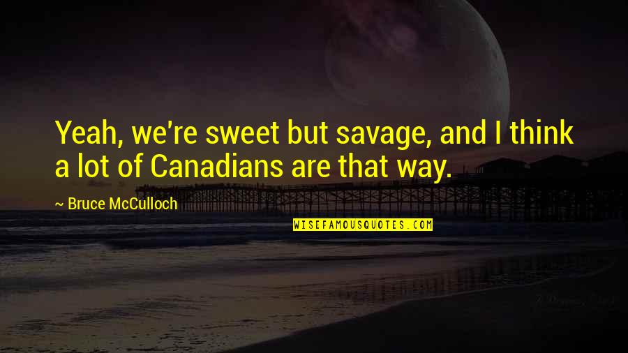 Miniaturization In Art Quotes By Bruce McCulloch: Yeah, we're sweet but savage, and I think