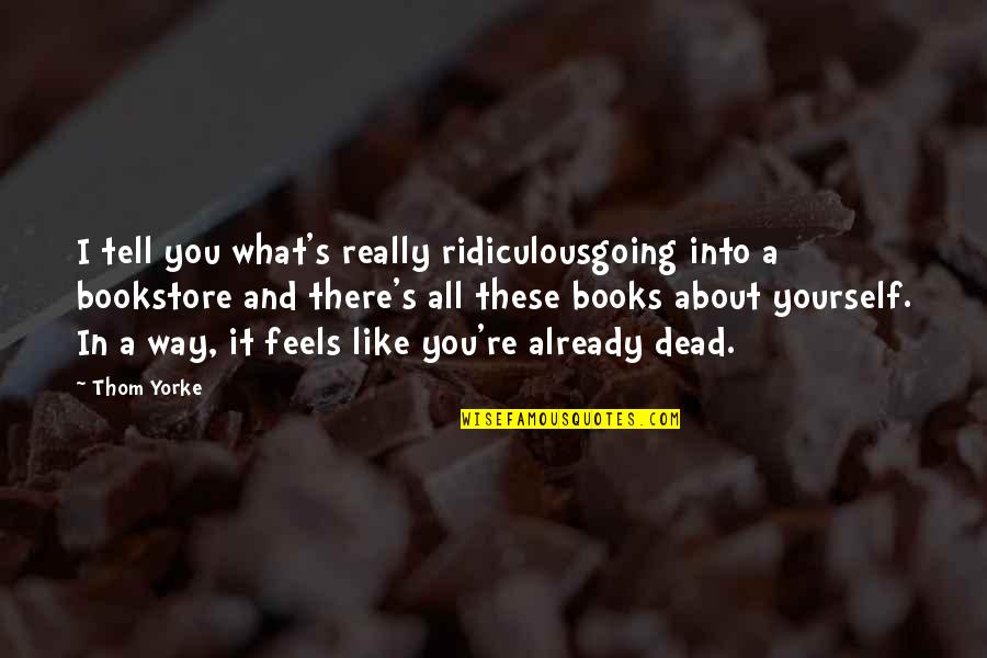 Miniaturized Plasma Quotes By Thom Yorke: I tell you what's really ridiculousgoing into a