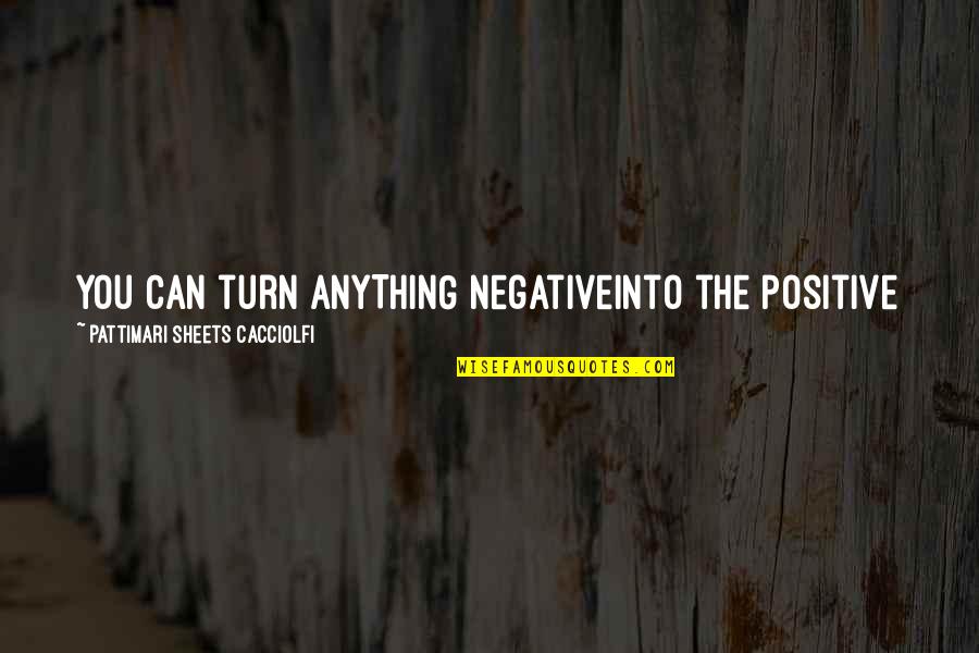 Minihanes Quotes By Pattimari Sheets Cacciolfi: You can turn ANYTHING negativeinto the positive Minihanes Quotes By Pattimari Sheets Cacciolfi: You can turn ANYTHING negativeinto the positive