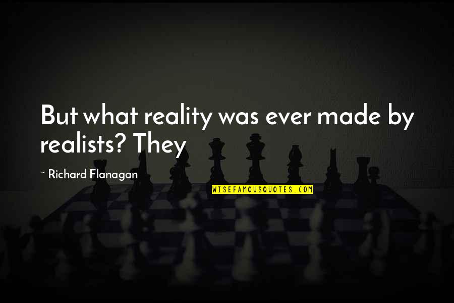 Minikani Quotes By Richard Flanagan: But what reality was ever made by realists? Minikani Quotes By Richard Flanagan: But what reality was ever made by realists?