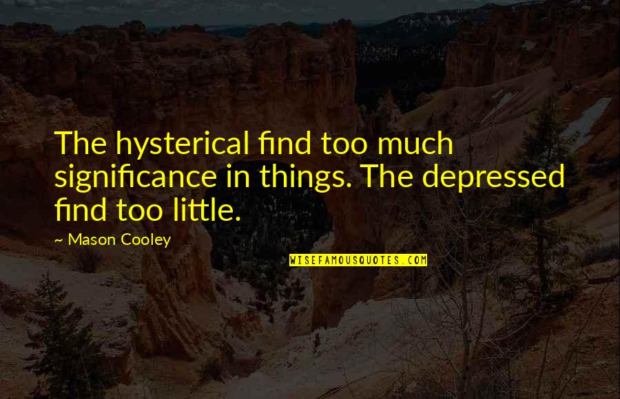 Miniluv Quotes By Mason Cooley: The hysterical find too much significance in things.