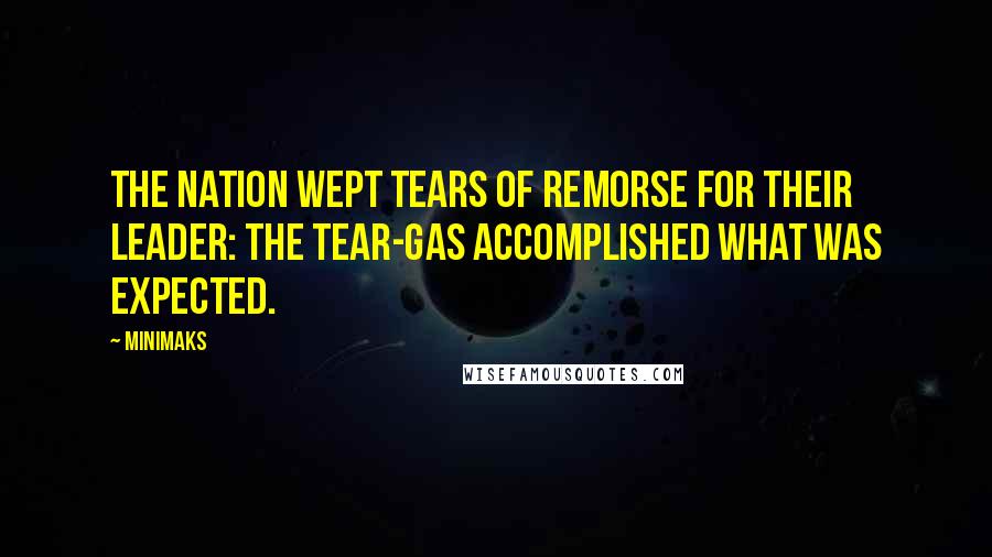 Minimaks quotes: The nation wept tears of remorse for their leader: the tear-gas accomplished what was expected.