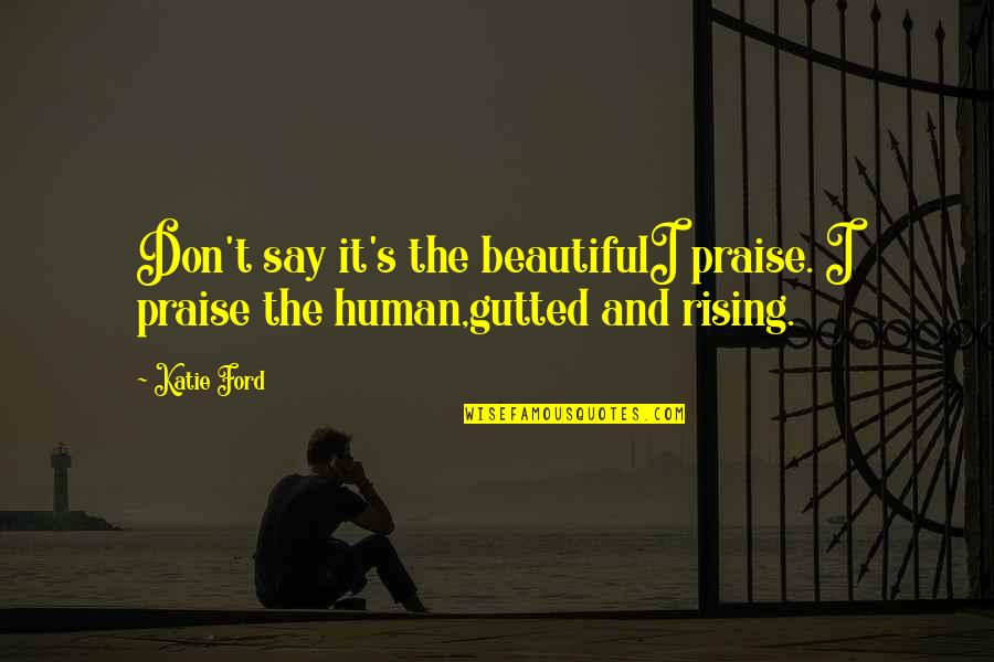 Minimal Design Quotes By Katie Ford: Don't say it's the beautifulI praise. I praise
