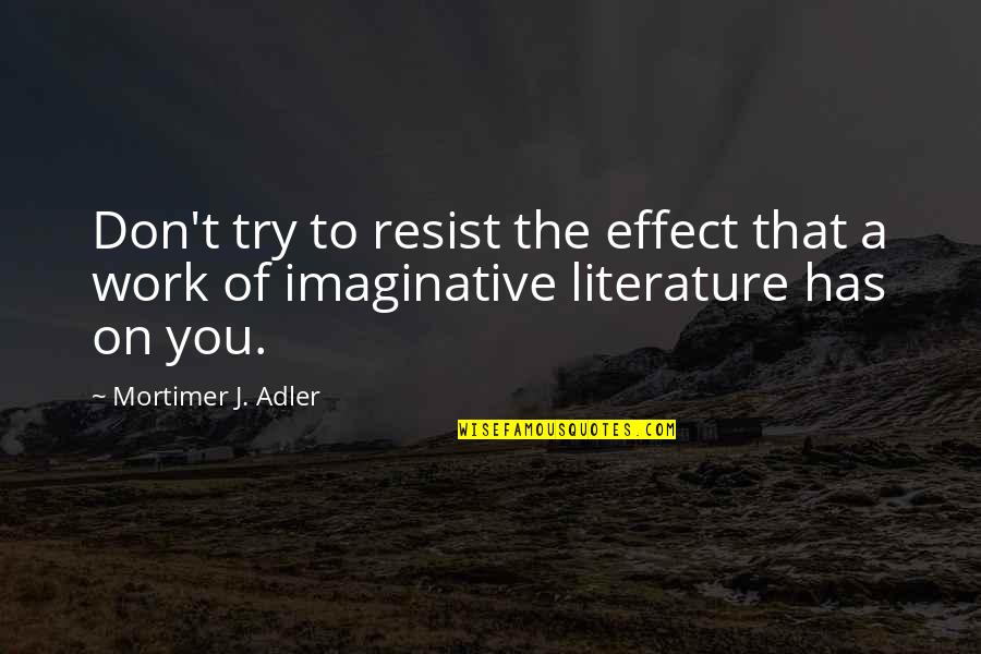Minimal Impact Quotes By Mortimer J. Adler: Don't try to resist the effect that a