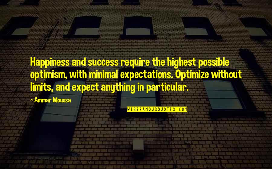 Minimal Quotes By Ammar Moussa: Happiness and success require the highest possible optimism,