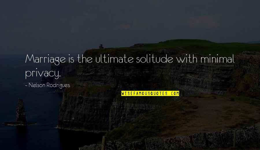 Minimal Quotes By Nelson Rodrigues: Marriage is the ultimate solitude with minimal privacy.