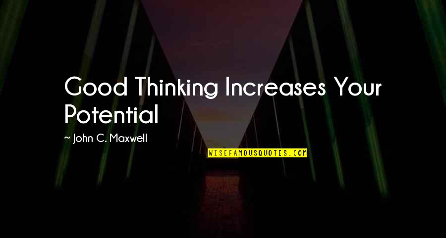 Minimal Statism Quotes By John C. Maxwell: Good Thinking Increases Your Potential