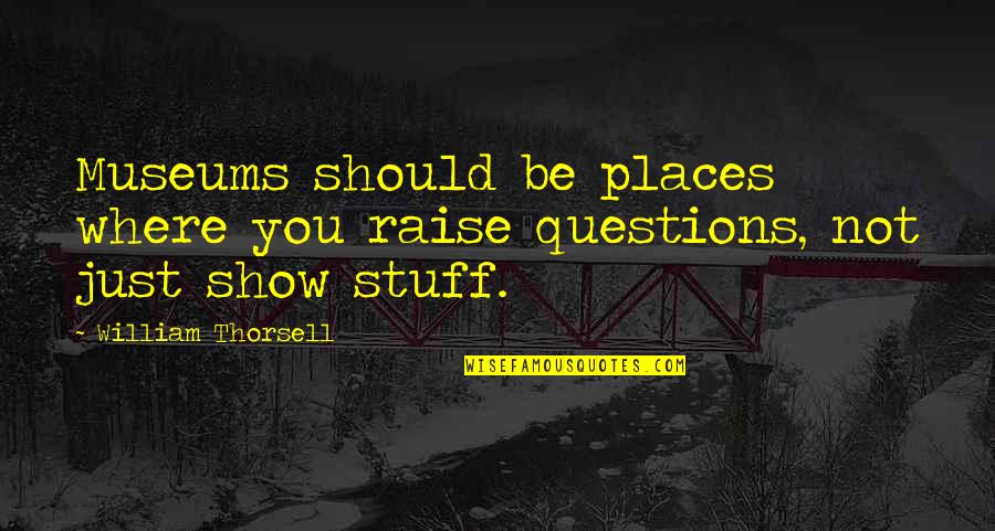 Minimal Techno Quotes By William Thorsell: Museums should be places where you raise questions,