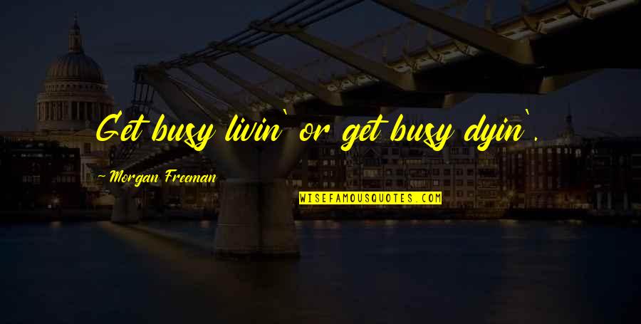 Minimalisation Quotes By Morgan Freeman: Get busy livin' or get busy dyin'.