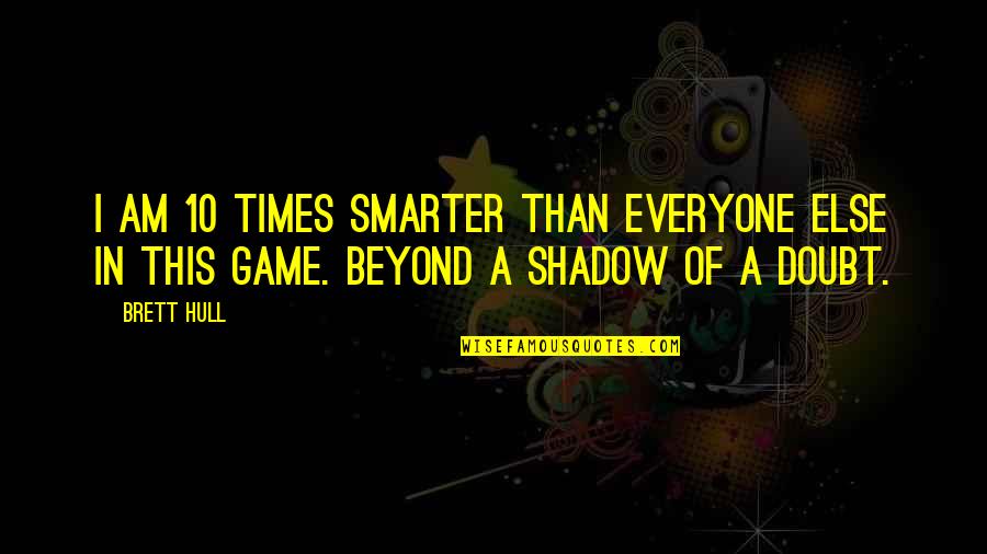 Minimalism Documentary Netflix Quotes By Brett Hull: I am 10 times smarter than everyone else