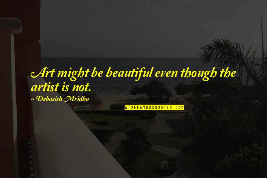 Minimalist Photography Quotes By Debasish Mridha: Art might be beautiful even though the artist Minimalist Photography Quotes By Debasish Mridha: Art might be beautiful even though the artist