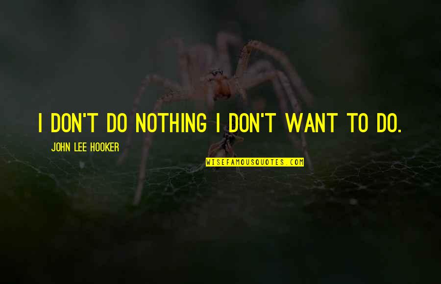 Minimalist Photography Quotes By John Lee Hooker: I don't do nothing I don't want to Minimalist Photography Quotes By John Lee Hooker: I don't do nothing I don't want to