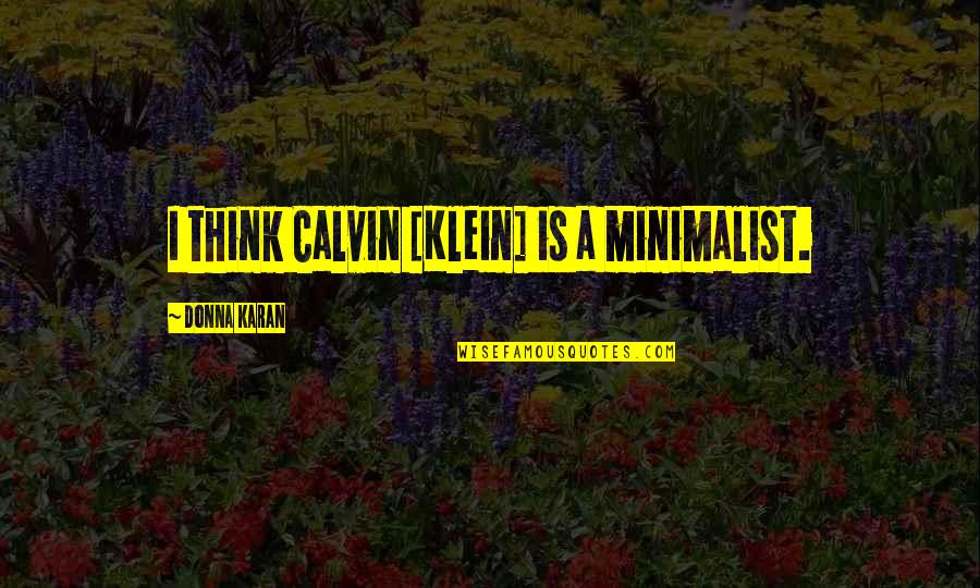 Minimalist Quotes By Donna Karan: I think Calvin [Klein] is a minimalist.