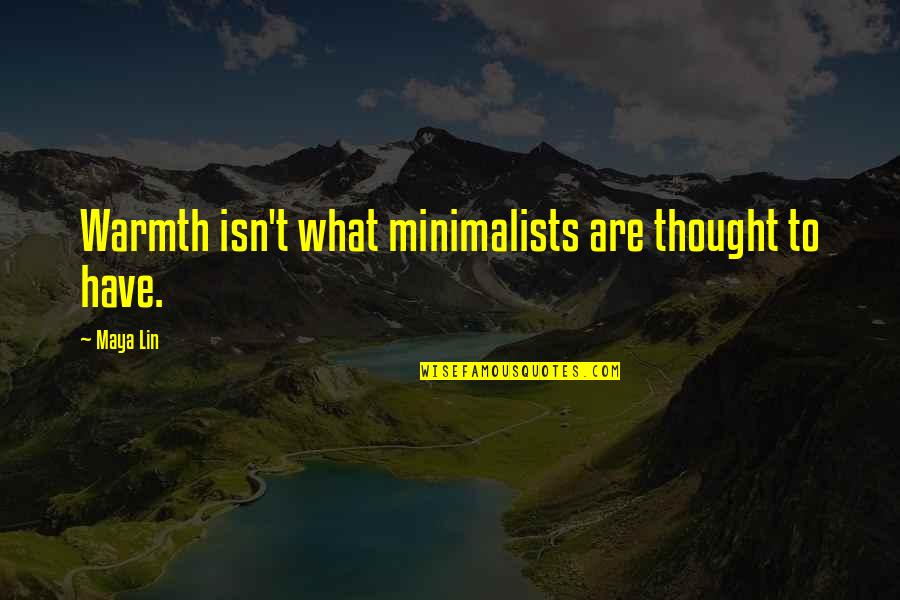 Minimalists Quotes By Maya Lin: Warmth isn't what minimalists are thought to have.