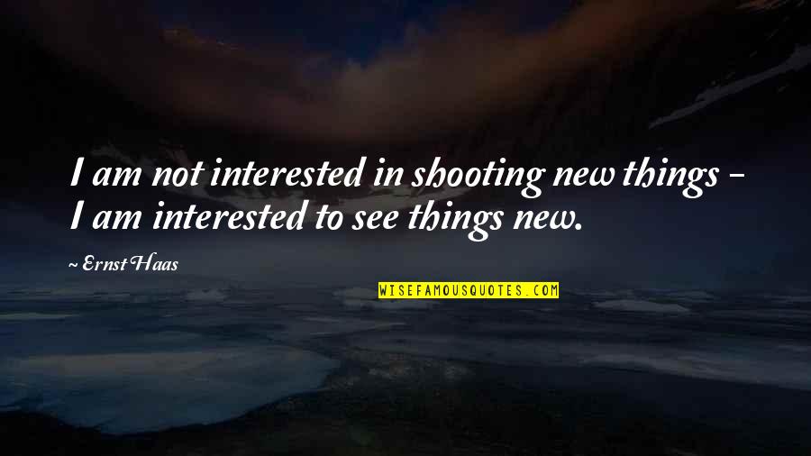 Minimarty Quotes By Ernst Haas: I am not interested in shooting new things