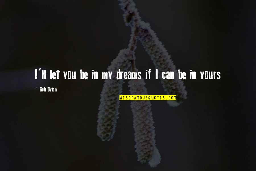 Minimelist Quotes By Bob Dylan: I'll let you be in my dreams if