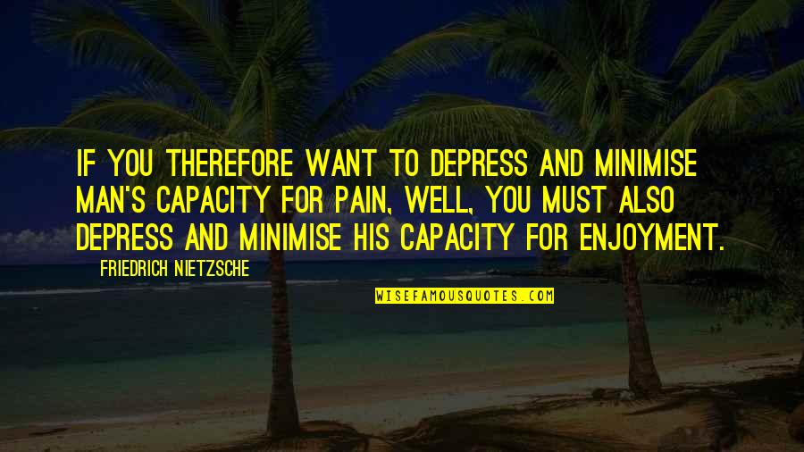 Minimise Quotes By Friedrich Nietzsche: If you therefore want to depress and minimise