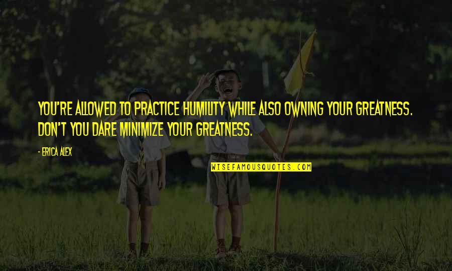 Minimize Quotes By Erica Alex: You're allowed to practice humility while also owning