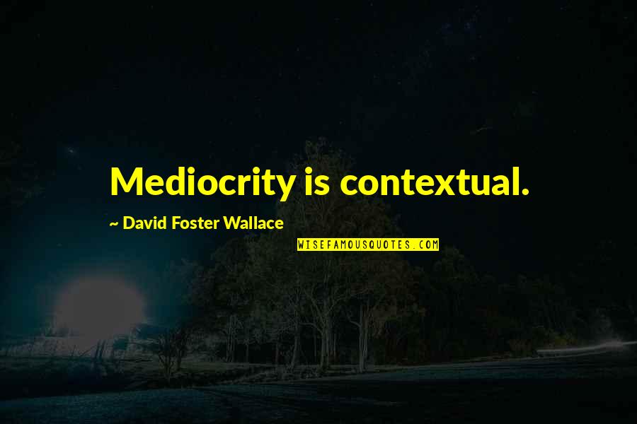Minimize The Clutter Funny Quotes By David Foster Wallace: Mediocrity is contextual. Minimize The Clutter Funny Quotes By David Foster Wallace: Mediocrity is contextual.
