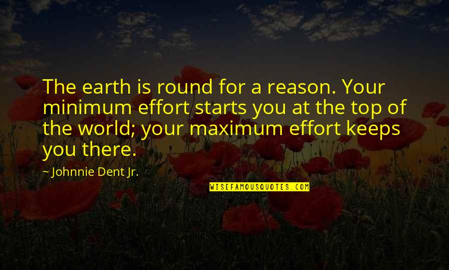 Minimum Effort Quotes By Johnnie Dent Jr.: The earth is round for a reason. Your